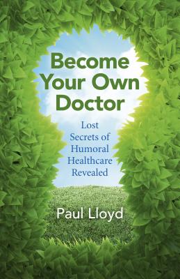 Become Your Own Doctor - Lost Secrets of Humoral Healthcare Revealed