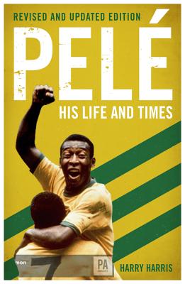 Pele: His Life and Times - Revised & Updated