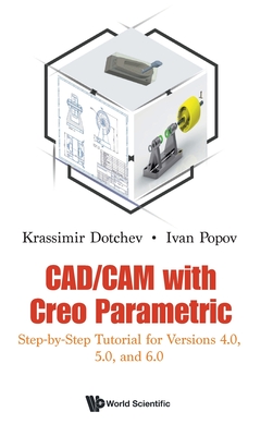 Cad/cam With Creo Parametric: Step-by-step Tutorial For Versions 4.0, 5.0, And 6.0