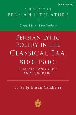 Persian Lyric Poetry in the Classical Era, 800-1500: Ghazals, Panegyrics and Quatrains