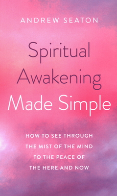 Spiritual Awakening Made Simple – How to See Through the Mist of the Mind to the Peace of the Here and Now