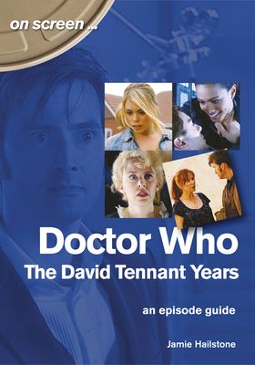 Doctor Who - The David Tennant Years. An Episode Guide (On Screen)