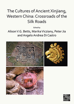 The Cultures of Ancient Xinjiang, Western China: Crossroads of the Silk Roads