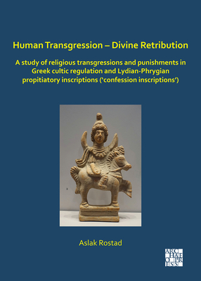 Human Transgression - Divine Retribution: A Study of Religious Transgressions and Punishments in Greek Cultic Regulation and Lydian-Phrygian Propitiatory Inscriptions ('Confession Inscriptions')