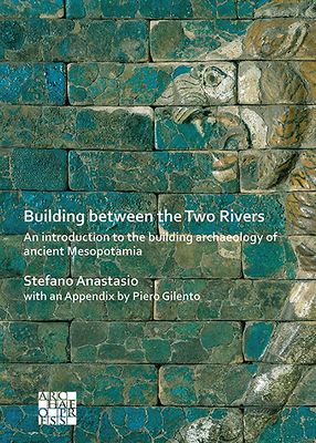 Building between the Two Rivers: An Introduction to the Building Archaeology of Ancient Mesopotamia