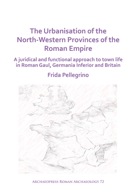 The Urbanisation of the North-Western Provinces of the Roman Empire