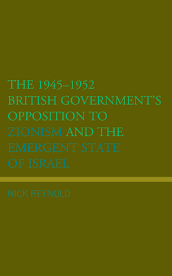 The 1945-1952 British Government's Opposition to Zionism and the Emergent State of Israel