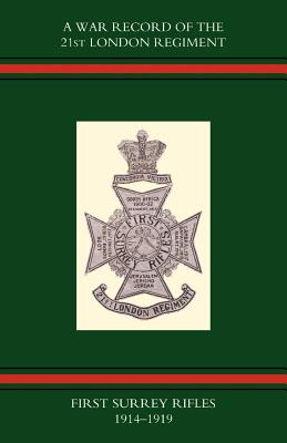 War Record of the 21st London Regiment (first Surrey Rifles) 1914-1919