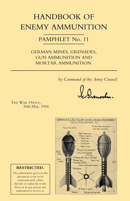 Handbook of Enemy Ammunition: War Office Pamphlet No 11; German Mines, Grenades, Gun Ammunition and Mortar Ammunition