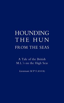 Hounding the Hun from the Seas. A Tale of the British M.L.'s on the High Seas