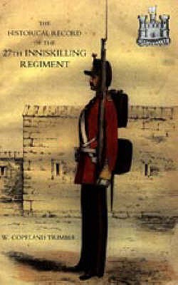 Historical Record of the 27th Inniskilling Regiment: from the Period of Its Institution as a Volunteer Corps Till the Present Time (1876)