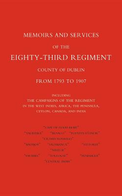 Memoirs and Services of the Eighty-third Regiment (county of Dublin) from 1793 to 1907: Including the Campaigns of the Regiment in the West Indies, Africa, the Peninsula, Ceylon, Canada, and India