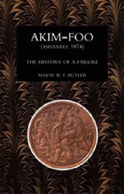Akim-Foo the History of a Failure (Gold Coast 1873-74 Campaign)