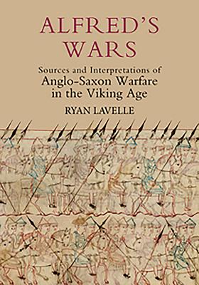 Alfred's Wars: Sources and Interpretations of Anglo-Saxon Warfare in the Viking Age