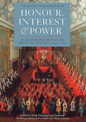 Honour, Interest and Power: an Illustrated History of the House of Lords, 1660-1715