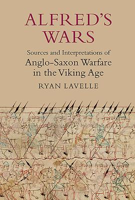 Alfred's Wars: Sources and Interpretations of Anglo-Saxon Warfare in the Viking Age