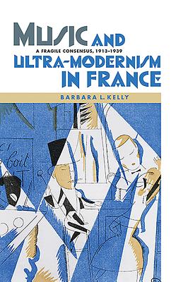 Music and Ultra-Modernism in France: A Fragile Consensus, 1913-1939