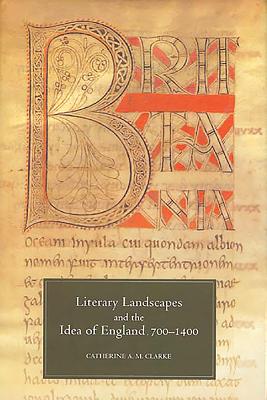 Literary Landscapes and the Idea of England, 700-1400