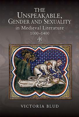 The Unspeakable, Gender and Sexuality in Medieval Literature, 1000-1400