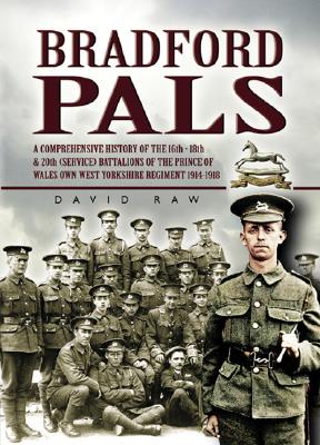 Bradford Pals: The History of the 16th, 18th and 20th  Battalions of the Prince of Wales Own West Yorlshire Regiment 1914-18