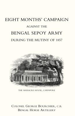 Eight Months' Campaign Against the Bengal Sepoy Army During the Mutiny of 1857