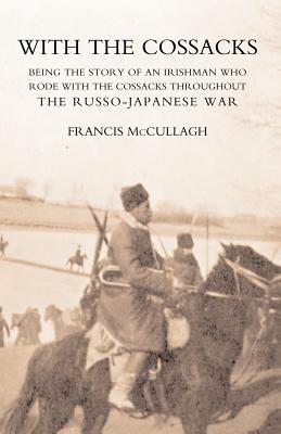 With the Cossacks. Being the Story of an Irishman Who Rode with the Cossacks Throughout the Russo-Japanese War