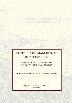 SKETCHES OF MANCHURIAN BATTLE-FIELDSWith a Verbal Description of Southern Manchuria - An Aid to the Study of the Russo-Japanese War