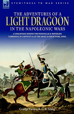 The Adventures of a Light Dragoon in the Napoleonic Wars - A Cavalryman During the Peninsular & Waterloo Campaigns, in Captivity & at the Siege of Bhu