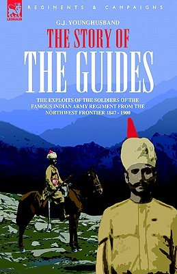 The Story of the Guides - The Exploits of the Soldiers of the Famous Indian Army Regiment from the Northwest Frontier 1847 - 1900