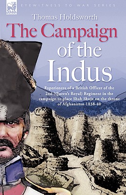 The Campaign of the Indus - Experiences of a British Officer of the 2nd (Queens Royal) Regiment in the campaign to place Shah Shuja on the throne of Afghanistan 1838 - 1840