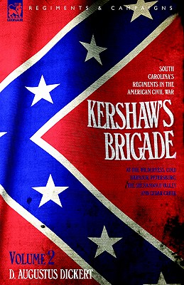 Kershaw's Brigade - volume 2 - South Carolina's Regiments in the American Civil War - at the Wilderness, Cold Harbour, Petersburg, The Shenandoah Valley & Cedar Creek