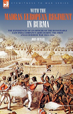 With the Madras European Regiment in Burma - The experiences of an Officer of the Honourable East India Company's Army during the first Anglo-Burmese War 1824 - 1826