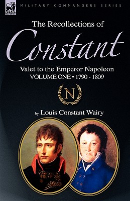 The Recollections of Constant, Valet to the Emperor Napoleon Volume 1