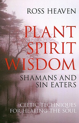 Plant Spirit Wisdom - Sin Eaters and Shamans: The Power of Nature in Celtic Healing for the Soul