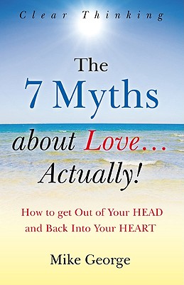 7 Myths about Love...Actually! The - The Journey from your HEAD to the HEART of your SOUL