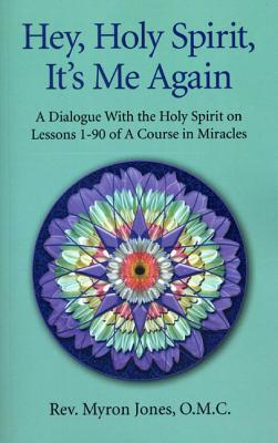 Hey, Holy Spirit, It`s Me Again - A Dialogue on A Course in Miracles