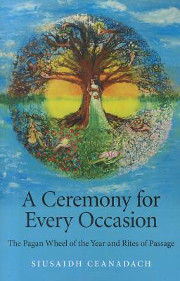 Ceremony for Every Occasion, A - The Pagan Wheel of the Year and Rites of Passage