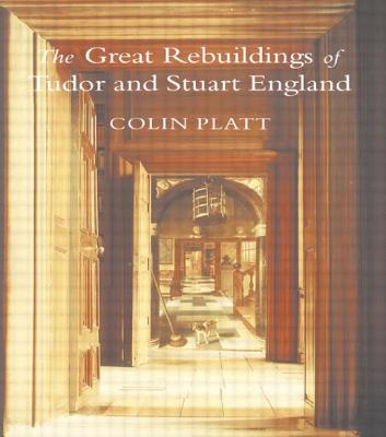 The Great Rebuildings Of Tudor And Stuart England