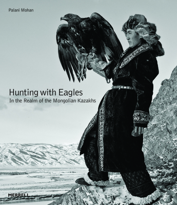 Hunting with Eagles: In the Realm of the Mongolian Kazakhs