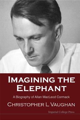 Imagining The Elephant: A Biography Of Allan Macleod Cormack