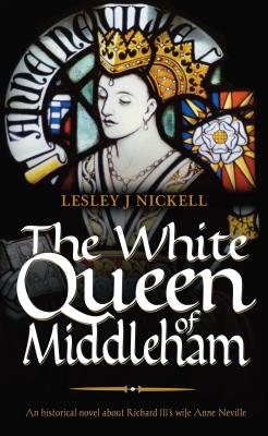 The White Queen of Middleham: An Historical Novel About Richard III's Wife Anne Neville