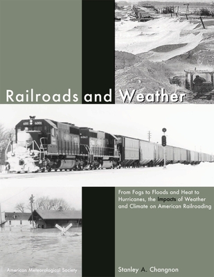 Railroads and Weather - From Fogs to Floods and Heat to Hurricanes, the Impacts of Weather and Climate on American Railroading