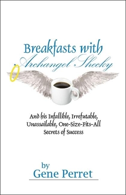 Breakfasts With Archangel Shecky: And His Infallible, Irrefutable, Unassailable, One-Size-Fits-All Secrets of Success