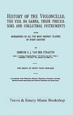 History of the Violoncello, the Viol Da Gamba, Their Precursors and Collateral Instruments, with Biographies of All the Most Eminent Players in Every Country. [Facsimile of the 1915 Edition].