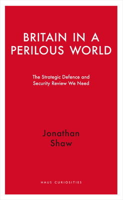 Britain in a Perilous World – The Strategic Defence and Security Review We Need
