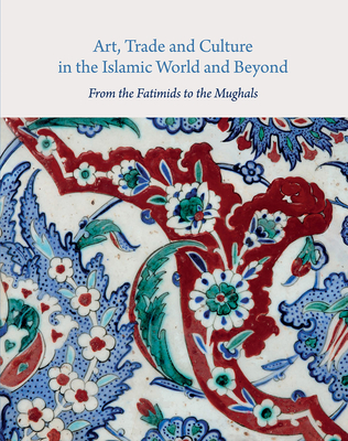 Art, Trade, and Culture in the Islamic World and Beyond - From the Fatimids to the Mughals