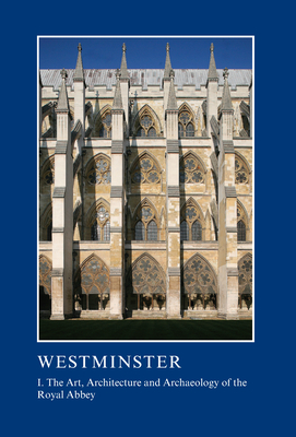 Westminster Part I: The Art, Architecture and Archaeology of the Royal Abbey