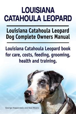 Louisiana Catahoula Leopard. Louisiana Catahoula Leopard Dog Complete Owners Manual. Louisiana Catahoula Leopard book for care, costs, feeding, grooming, health and training.