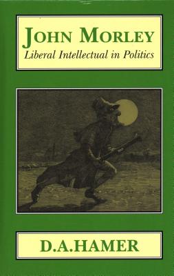 John Morley: Liberal Intellectual in Politics