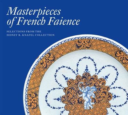 Masterpieces of French Faience: Selections from the Sidney R. Knafel Collection